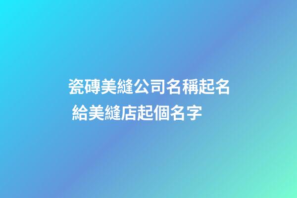 瓷磚美縫公司名稱起名 給美縫店起個名字-第1張-公司起名-玄機派